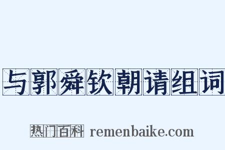 与郭舜钦朝请组词是什么意思的图片